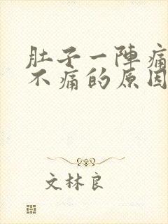 肚子一阵痛一阵不痛的原因