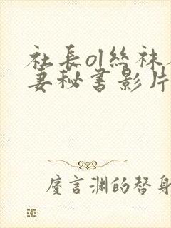 社长ol丝袜人妻秘书影片