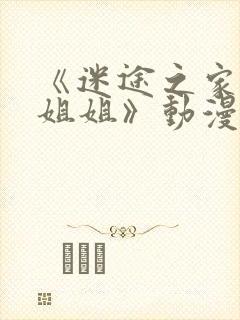 《迷途之家的大姐姐》动漫完整版