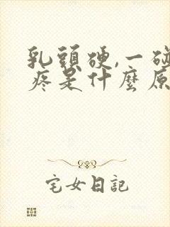 乳头硬,一碰就疼是什么原因引起的