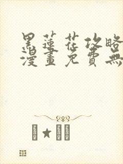 黑莲花攻略手册漫画免费无删减