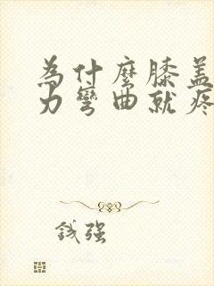 为什么膝盖一用力弯曲就疼