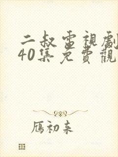 二叔电视剧全集40集免费观看98