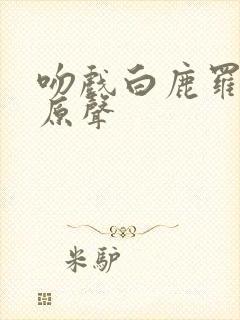 吻戏白鹿罗云熙原声