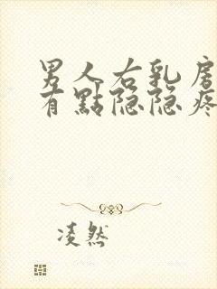 男人右乳房右侧有点隐隐疼怎么回事