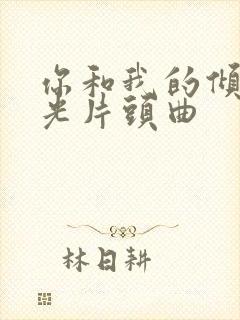 你和我的倾城时光片头曲