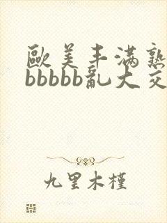 欧美丰满熟妇bbbbbb乱大交