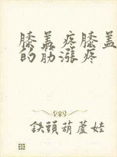 膝盖疼膝盖后面的筋涨疼