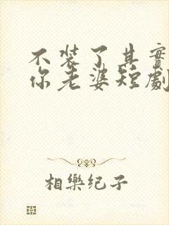 不装了其实我是你老婆短剧免费观看封面