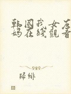 韩国我女友的妈妈在线观看