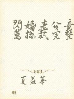 闪婚老公竟是亿万总裁完整版下载