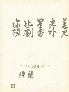 你比星光美丽电视剧番外免费观看