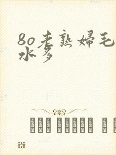 8o老熟妇毛多水多