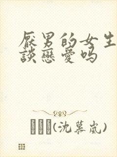 厌男的女生很难谈恋爱吗