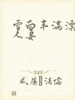 雪白丰满漂亮的人妻