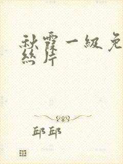 秋霞一级免费鲁丝片