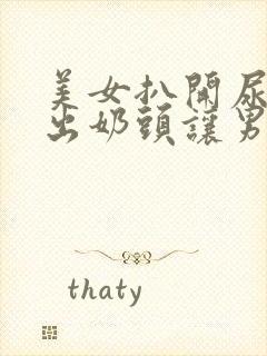 美女扒开尿口露出奶头让男人捅