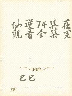 仙逆74集在线观看全集完整版高清