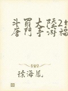 斗罗大陆2绝世唐门手游福利