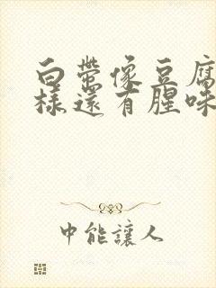 白带像豆腐渣一样还有腥味