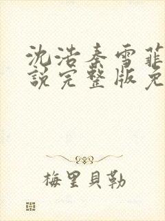 沈浩秦雪菲的小说完整版免费笔趣阁