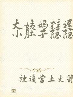 大姨妈推迟3天小肚子隐隐作痛