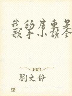 我的房东是偶像歌手小说全文阅读