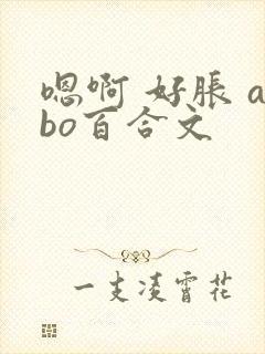 嗯啊 好胀 abo百合文