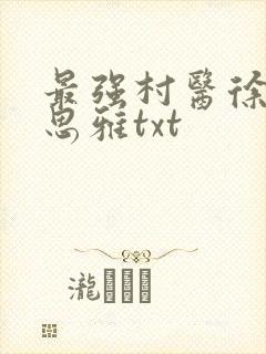 最强村医徐叔陈思雅txt