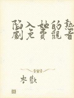 陷入她的热恋短剧免费观看全集