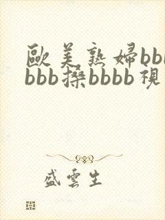 欧美熟妇bbbbbb搡bbbb视频