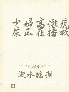 少妇高潮疯狂叫床正在播放