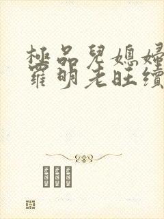 极品儿媳妇秦雨罗明老旺续集