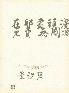 在那尽头漫画 免费 无删减