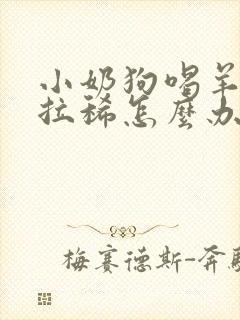 小奶狗喝羊奶粉拉稀怎么办