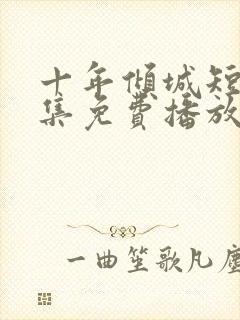 十年倾城短剧全集免费播放在线观看