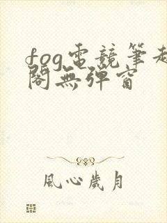 fog电竞笔趣阁无弹窗