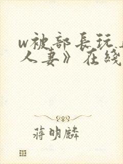 w被部长玩弄的人妻》在线