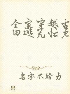 全家穿越古代种田逃荒忙免费阅读封面