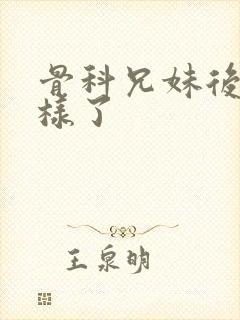 骨科兄妹后来怎样了