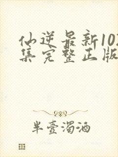 仙逆最新102集完整正版