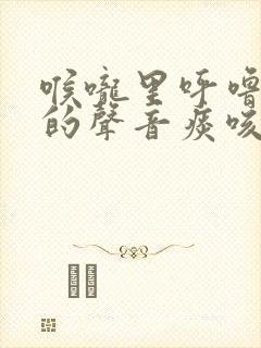 喉咙里呼噜呼噜的声音痰咳不出去