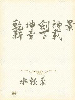 乾坤剑神景言最新章下载