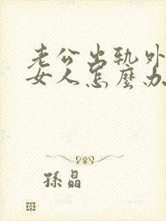 老公出轨外面找女人怎么办