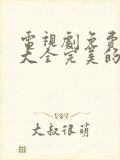 电视剧免费追剧大全完美的他