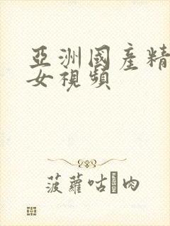 亚洲国产精品美女视频