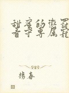 甜蜜的惩罚我是看守专属宠物