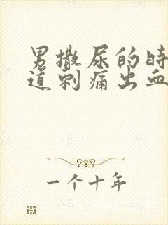 男撒尿的时候尿道刺痛出血