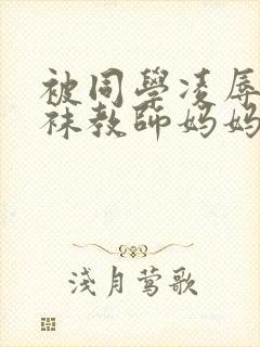 被同学凌辱的丝袜教师妈妈李若雪