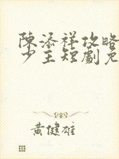 陈添祥攻略苗疆少主短剧免费观看